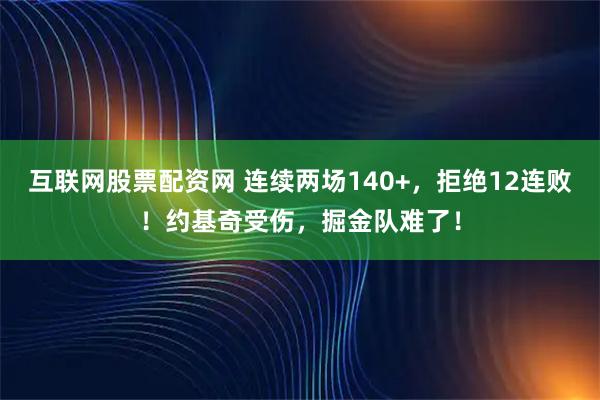互联网股票配资网 连续两场140+，拒绝12连败！约基奇受伤，掘金队难了！