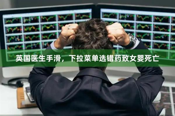 英国医生手滑，下拉菜单选错药致女婴死亡
