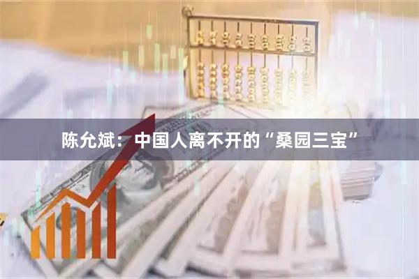 陈允斌：中国人离不开的“桑园三宝”