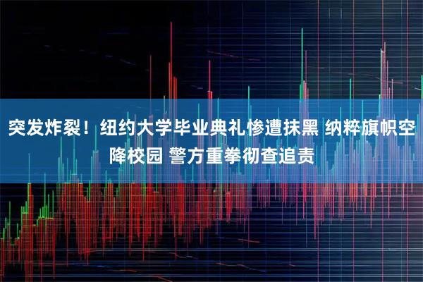 突发炸裂！纽约大学毕业典礼惨遭抹黑 纳粹旗帜空降校园 警方重拳彻查追责